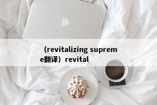 （revitalizing supreme翻译）revital