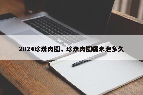 2024珍珠肉圆，珍珠肉圆糯米泡多久