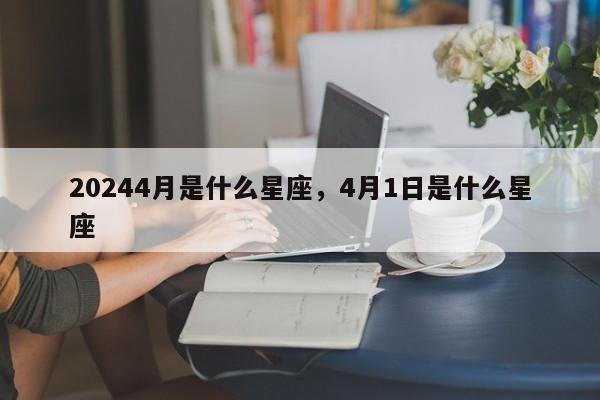 20244月是什么星座，4月1日是什么星座