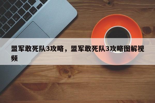 盟军敢死队3攻略，盟军敢死队3攻略图解视频