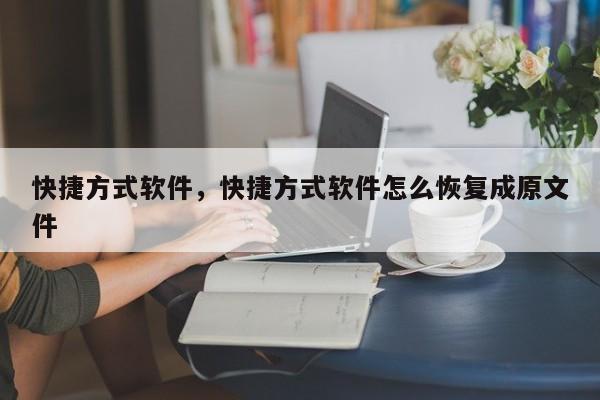 快捷方式软件，快捷方式软件怎么恢复成原文件