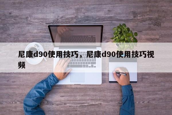 尼康d90使用技巧，尼康d90使用技巧视频