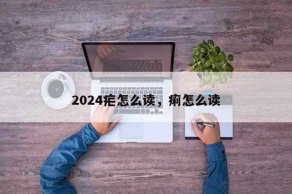 2024疟怎么读，痢怎么读