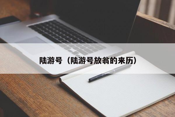 陆游号（陆游号放翁的来历）