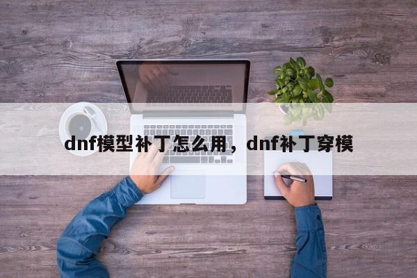 dnf模型补丁怎么用，dnf补丁穿模