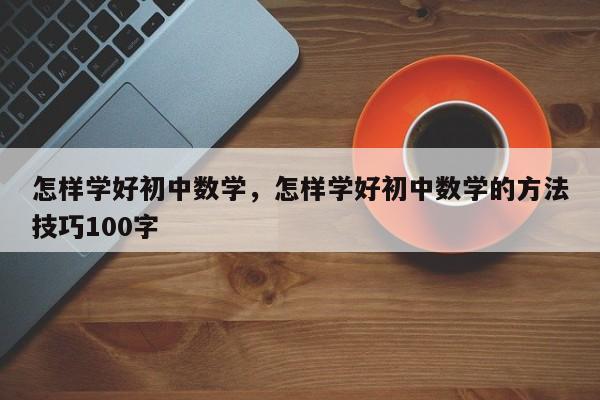 怎样学好初中数学，怎样学好初中数学的方法技巧100字