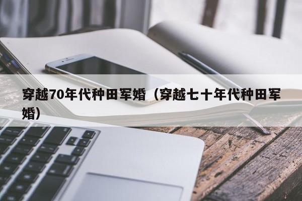 穿越70年代种田军婚（穿越七十年代种田军婚）