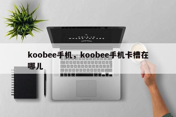 koobee手机，koobee手机卡槽在哪儿