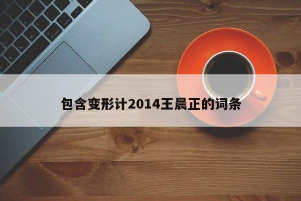 包含变形计2014王晨正的词条