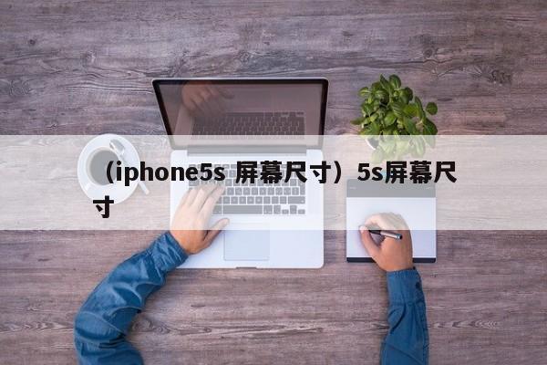 （iphone5s 屏幕尺寸）5s屏幕尺寸