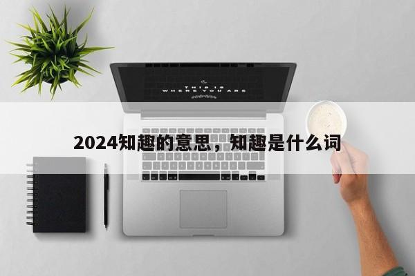 2024知趣的意思，知趣是什么词