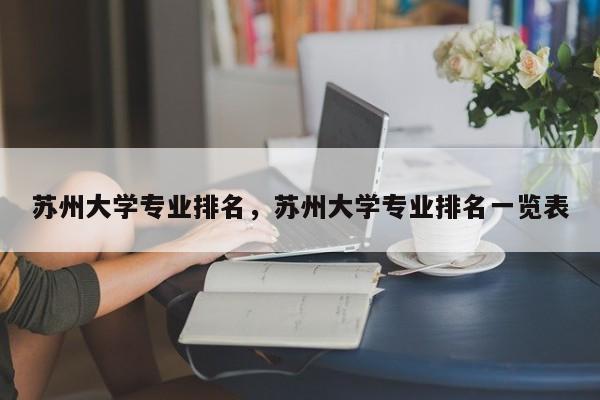 苏州大学专业排名，苏州大学专业排名一览表