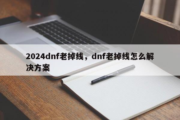 2024dnf老掉线，dnf老掉线怎么解决方案