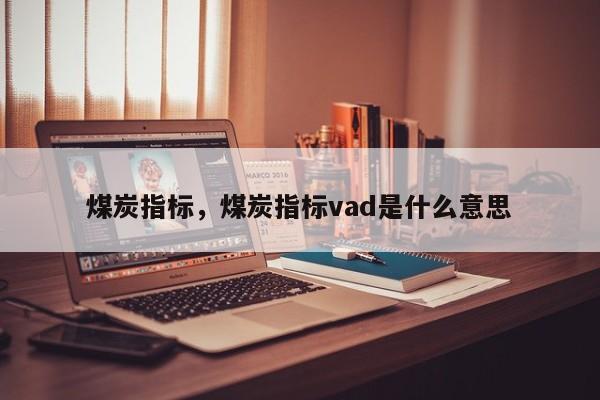 煤炭指标，煤炭指标vad是什么意思