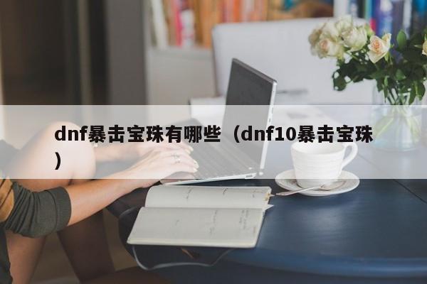 dnf暴击宝珠有哪些（dnf10暴击宝珠）