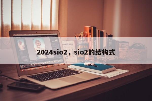 2024sio2，sio2的结构式