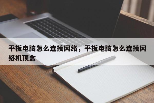 平板电脑怎么连接网络，平板电脑怎么连接网络机顶盒