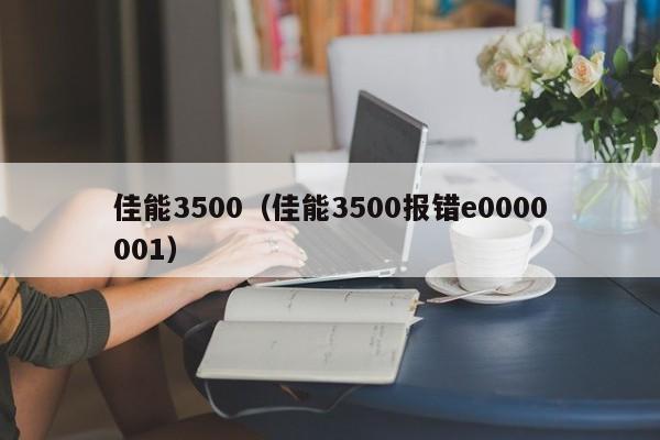 佳能3500（佳能3500报错e0000001）