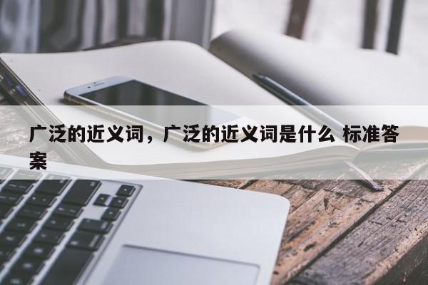 广泛的近义词，广泛的近义词是什么 标准答案