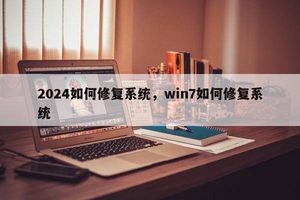 2024如何修复系统，win7如何修复系统