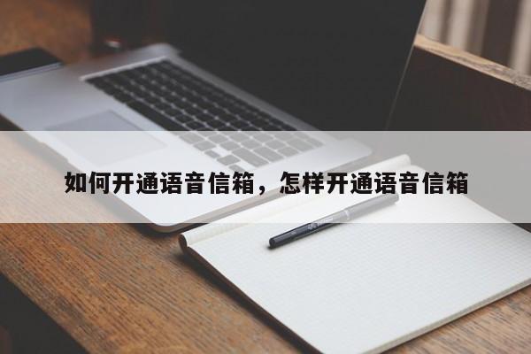 如何开通语音信箱，怎样开通语音信箱