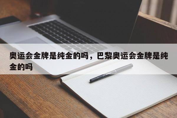 奥运会金牌是纯金的吗，巴黎奥运会金牌是纯金的吗