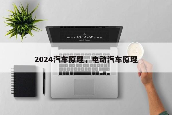 2024汽车原理，电动汽车原理