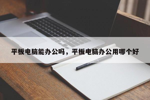 平板电脑能办公吗，平板电脑办公用哪个好