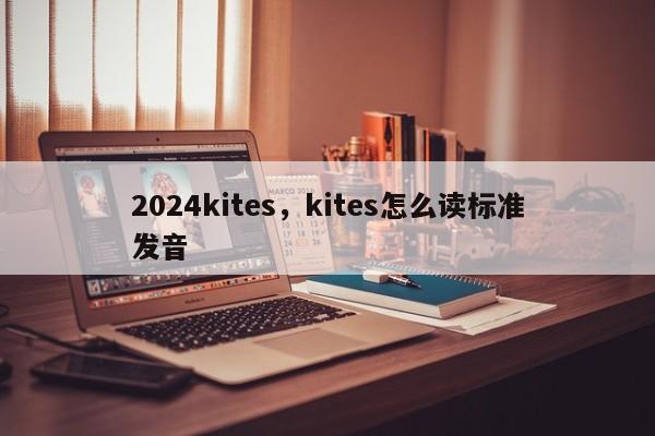 2024kites，kites怎么读标准发音