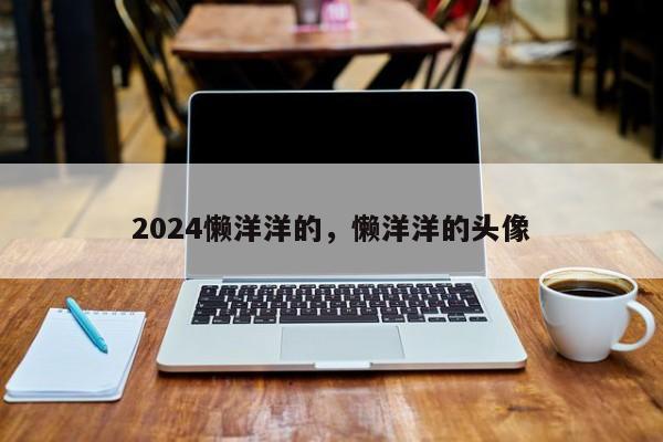 2024懒洋洋的，懒洋洋的头像