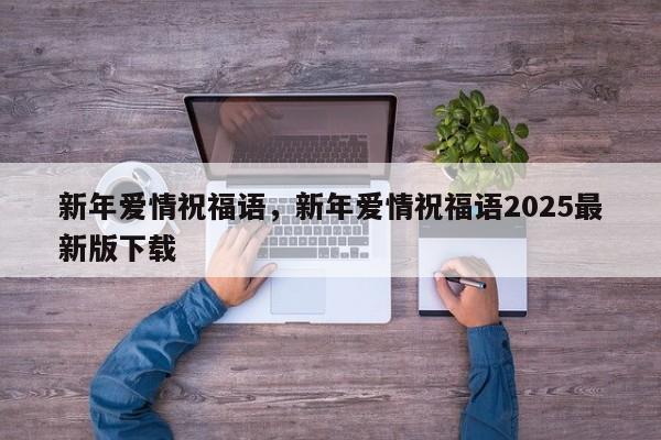 新年爱情祝福语，新年爱情祝福语2025最新版下载