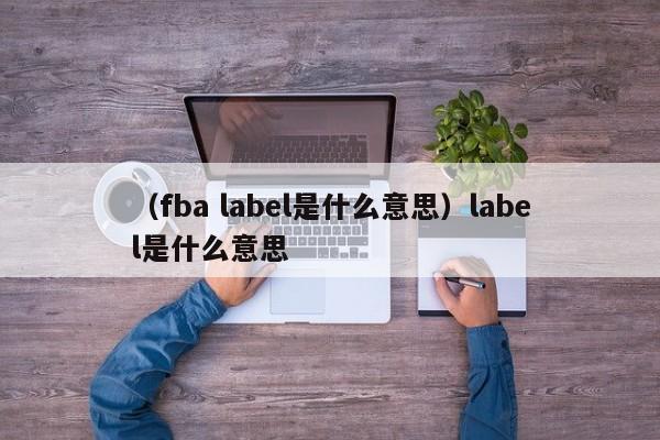 （fba label是什么意思）label是什么意思