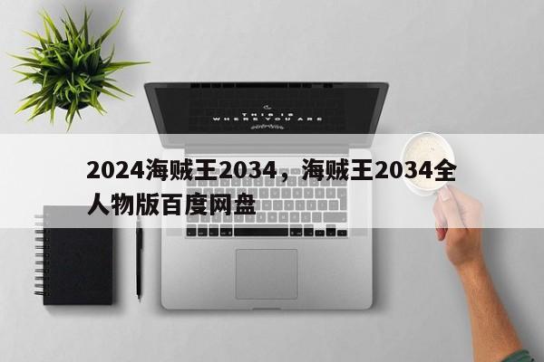 2024海贼王2034，海贼王2034全人物版百度网盘