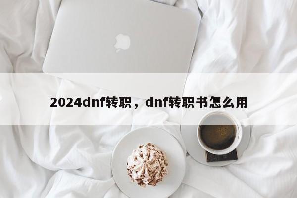 2024dnf转职，dnf转职书怎么用