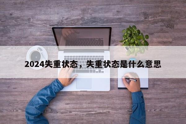 2024失重状态，失重状态是什么意思