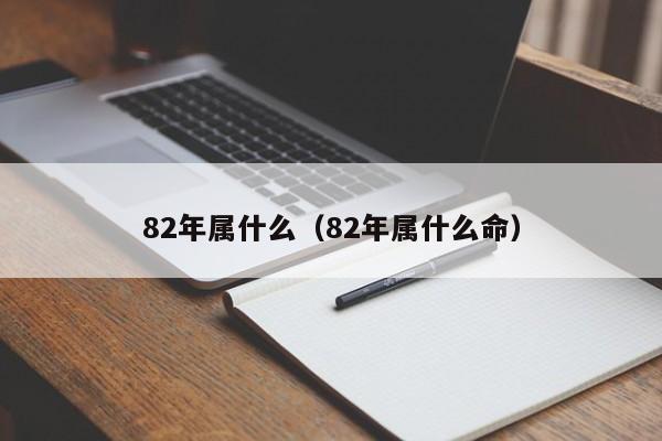 82年属什么（82年属什么命）