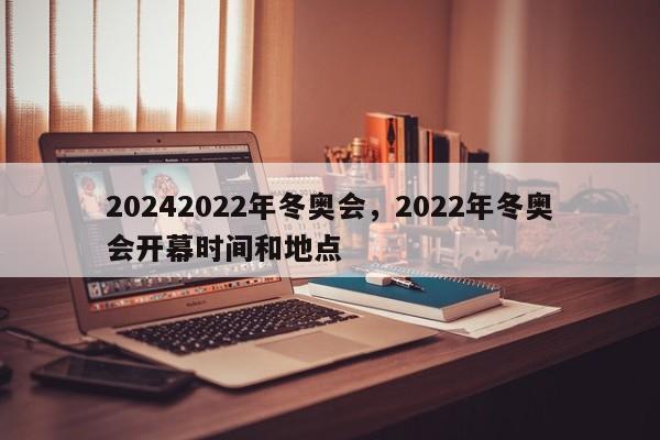 20242022年冬奥会，2022年冬奥会开幕时间和地点