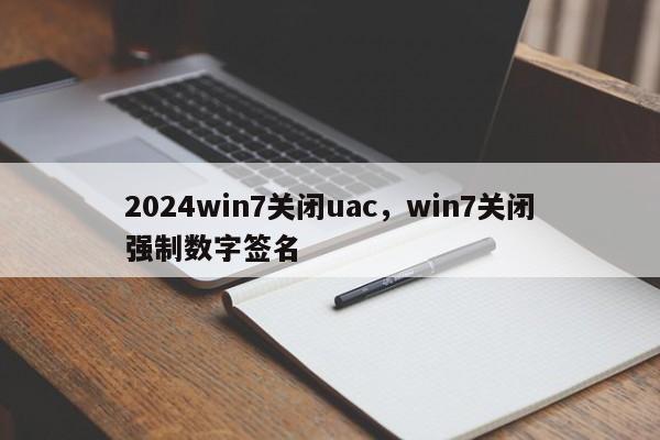 2024win7关闭uac，win7关闭强制数字签名