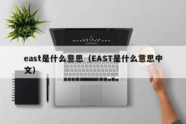 east是什么意思（EAST是什么意思中文）