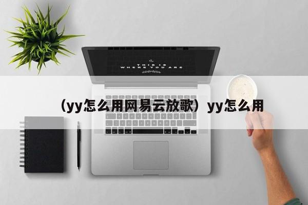 （yy怎么用网易云放歌）yy怎么用