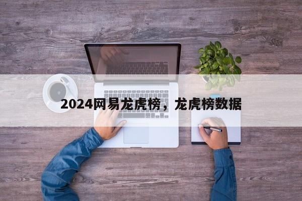 2024网易龙虎榜，龙虎榜数据