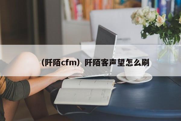 （阡陌cfm）阡陌客声望怎么刷