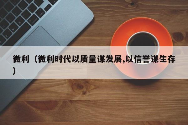 微利（微利时代以质量谋发展,以信誉谋生存）