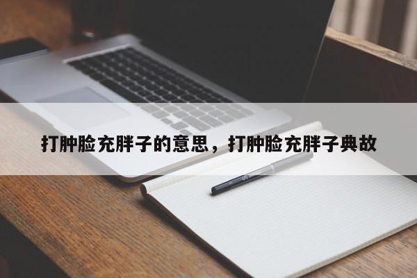 打肿脸充胖子的意思，打肿脸充胖子典故