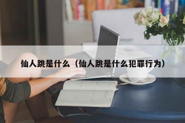 仙人跳是什么（仙人跳是什么犯罪行为）