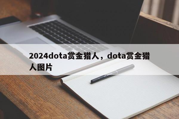 2024dota赏金猎人，dota赏金猎人图片