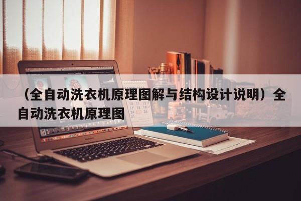 （全自动洗衣机原理图解与结构设计说明）全自动洗衣机原理图