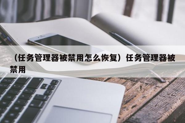 （任务管理器被禁用怎么恢复）任务管理器被禁用