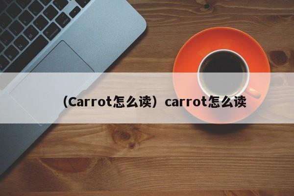 （Carrot怎么读）carrot怎么读