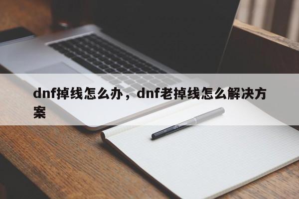 dnf掉线怎么办，dnf老掉线怎么解决方案